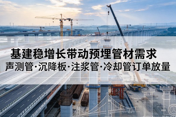 雁峰基建稳增长带动预埋监测管材需求，声测管、沉降板、注浆管订单持续放量